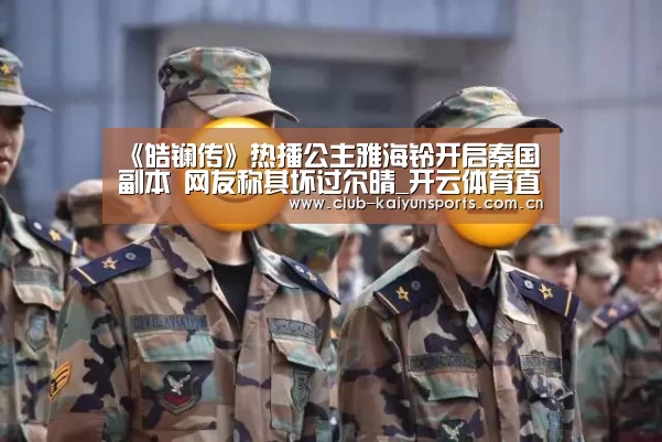 《皓镧传》热播公主雅海铃开启秦国副本 网友称其坏过尔晴_开云体育直播(图1) 开云体育直播