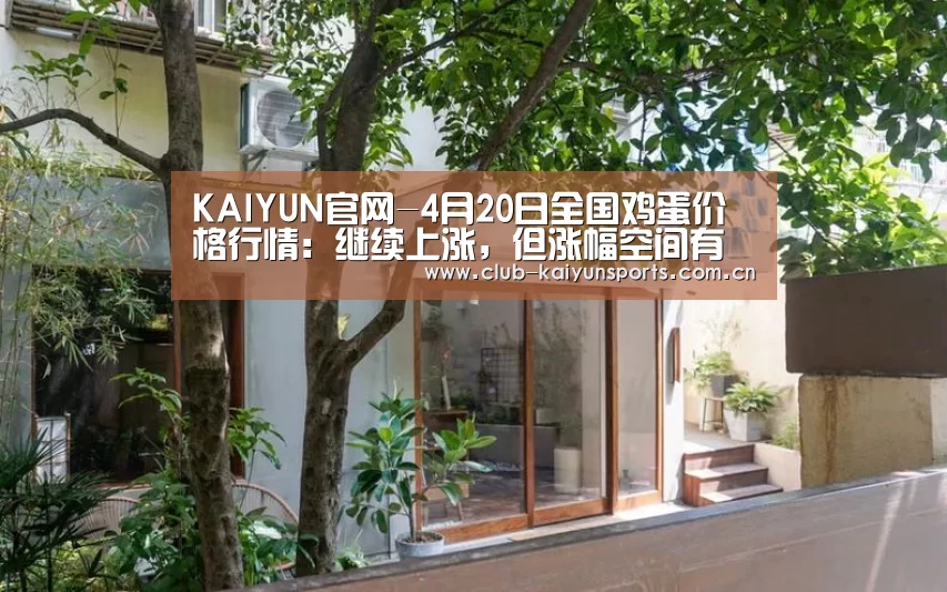 KAIYUN官网-4月20日全国鸡蛋价格行情:继续上涨,但涨幅空间有限(图2) 开云体育直播