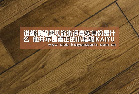 谁都渴望遇见你张泯真实身份是什么 他并不是真正的小聪聪|KAIYUN官网(图1) KAIYUN官网
