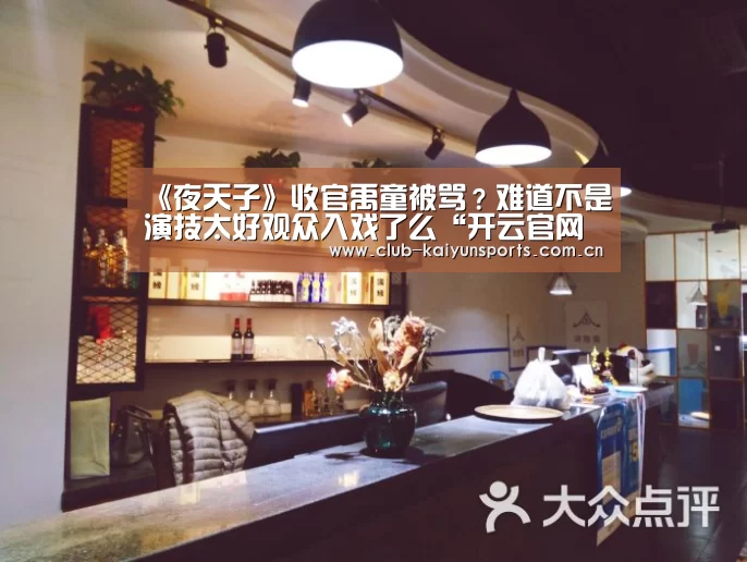 《夜天子》收官禹童被骂?难道不是演技太好观众入戏了么“开云官网导航”(图2) 开云官网导航