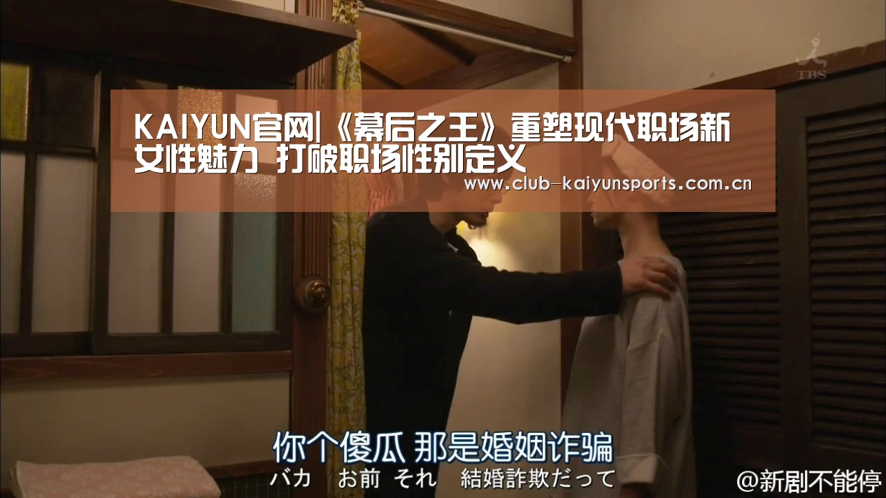 KAIYUN官网|《幕后之王》重塑现代职场新女性魅力 打破职场性别定义(图2) 开云官网导航
