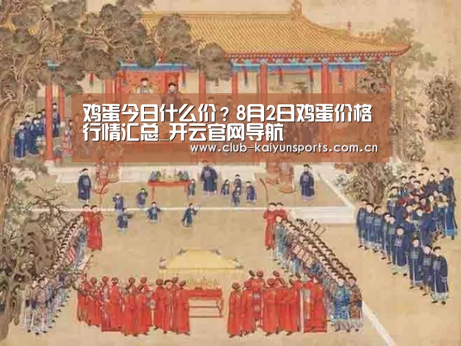 鸡蛋今日什么价?8月2日鸡蛋价格行情汇总_开云官网导航(图2) 开云赛事