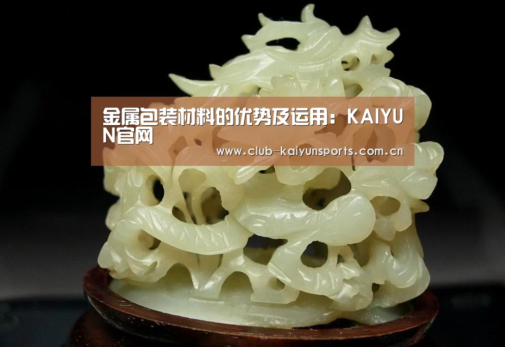金属包装材料的优势及运用:KAIYUN官网(图2) 开云官网导航